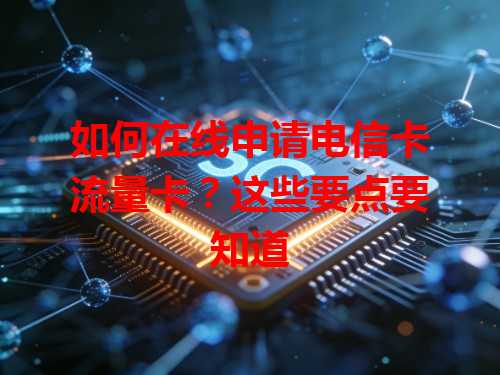 如何在线申请电信卡流量卡？这些要点要知道