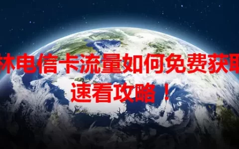 吉林电信卡流量如何免费获取？速看攻略！
