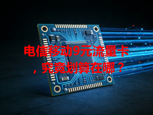 电信移动9元流量卡，究竟划算在哪？