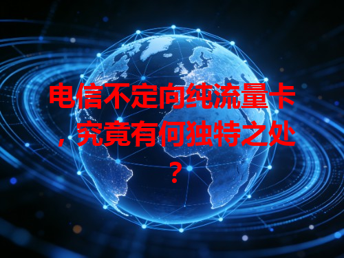 电信不定向纯流量卡，究竟有何独特之处？