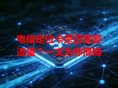 电信定位卡是否需要流量？一文为你揭晓