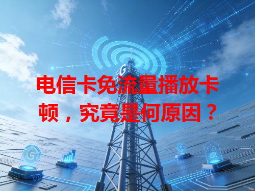 电信卡免流量播放卡顿，究竟是何原因？