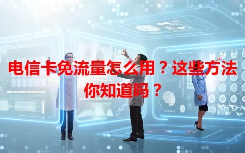 电信卡免流量怎么用？这些方法你知道吗？