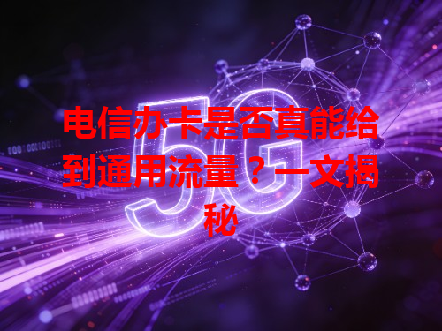 电信办卡是否真能给到通用流量？一文揭秘