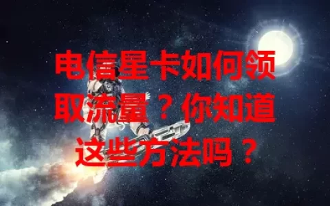 电信星卡如何领取流量？你知道这些方法吗？