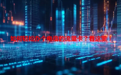 如何轻松办个电信的流量卡？看这里！