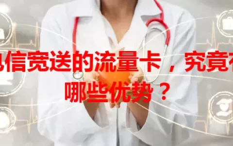 电信宽送的流量卡，究竟有哪些优势？