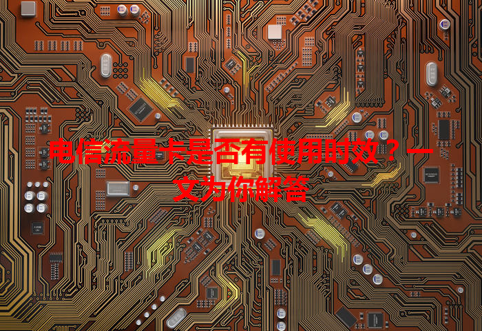 电信流量卡是否有使用时效？一文为你解答