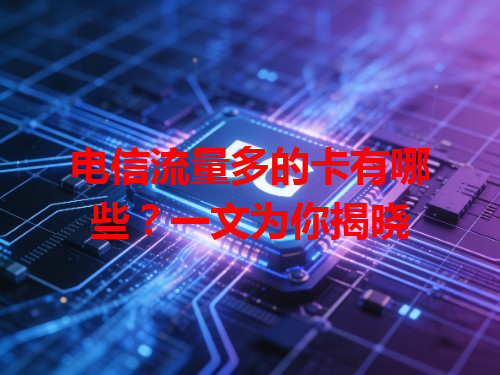 电信流量多的卡有哪些？一文为你揭晓