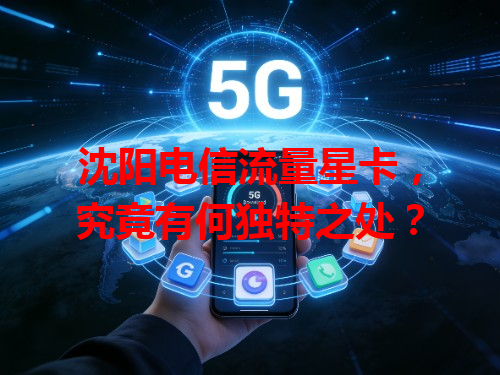 沈阳电信流量星卡，究竟有何独特之处？