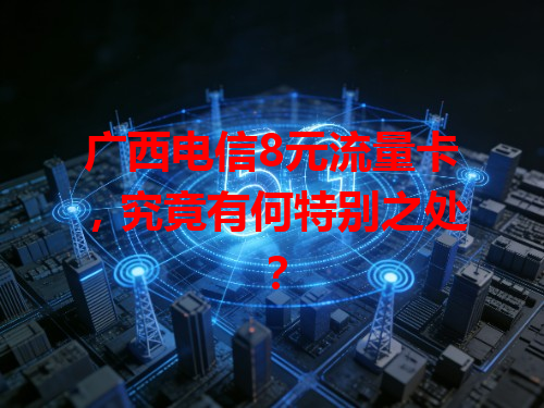 广西电信8元流量卡，究竟有何特别之处？