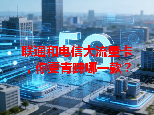 联通和电信大流量卡，你更青睐哪一款？