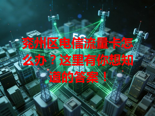兖州区电信流量卡怎么办？这里有你想知道的答案！