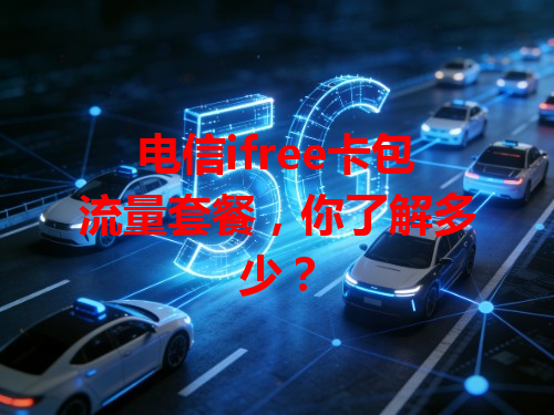 电信ifree卡包流量套餐，你了解多少？