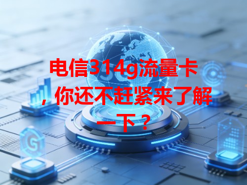 电信314g流量卡，你还不赶紧来了解一下？