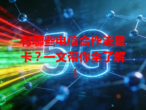 有哪些电信合作流量卡？一文带你全了解！