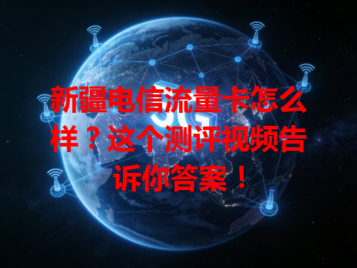 新疆电信流量卡怎么样？这个测评视频告诉你答案！