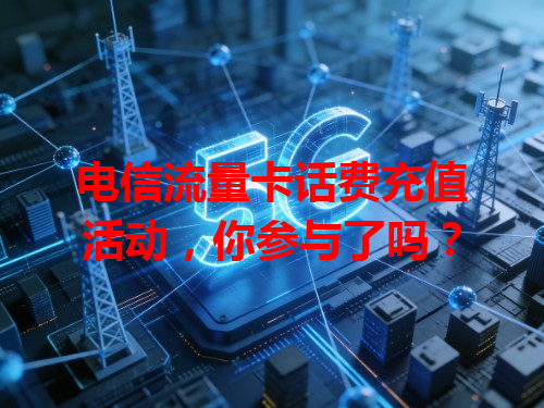 电信流量卡话费充值活动，你参与了吗？
