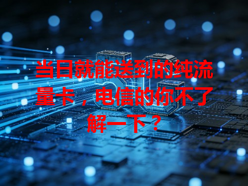 当日就能送到的纯流量卡，电信的你不了解一下？