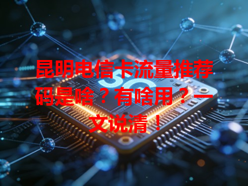 昆明电信卡流量推荐码是啥？有啥用？一文说清！