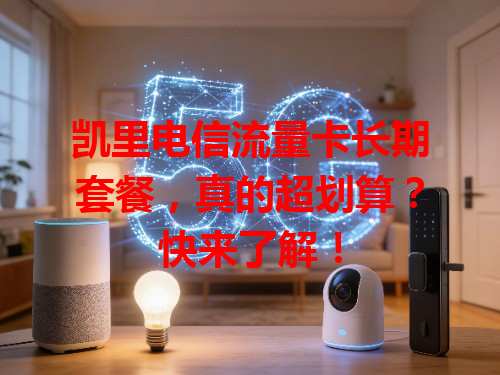 凯里电信流量卡长期套餐，真的超划算？快来了解！