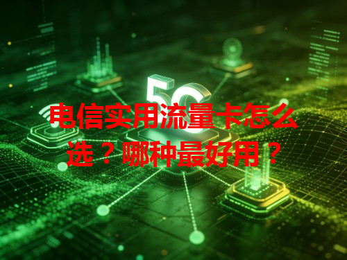 电信实用流量卡怎么选？哪种最好用？