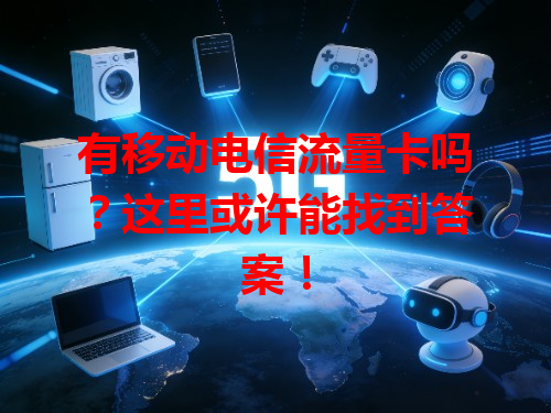 有移动电信流量卡吗？这里或许能找到答案！