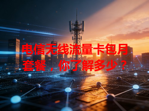 电信无线流量卡包月套餐，你了解多少？