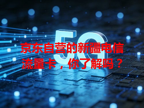 京东自营的新疆电信流量卡，你了解吗？