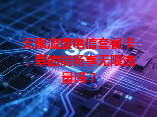 无限流量电信套餐卡，真的能畅享无限流量吗？