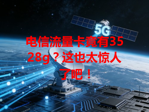 电信流量卡竟有3528g？这也太惊人了吧！