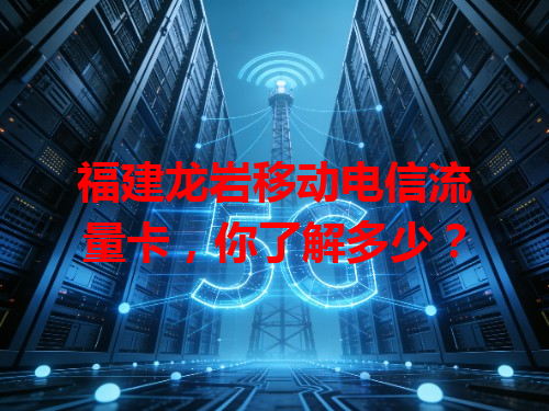福建龙岩移动电信流量卡，你了解多少？