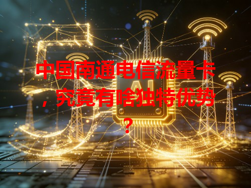 中国南通电信流量卡，究竟有啥独特优势？