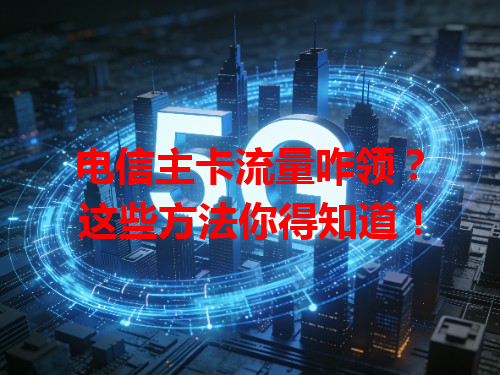 电信主卡流量咋领？这些方法你得知道！