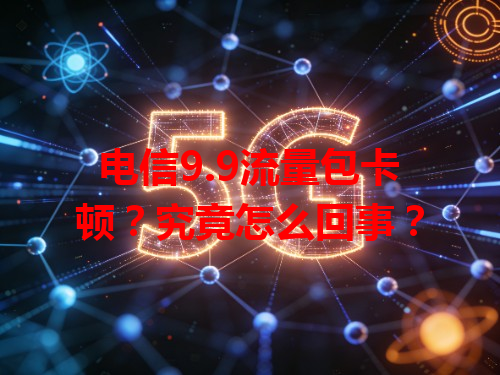 电信9.9流量包卡顿？究竟怎么回事？
