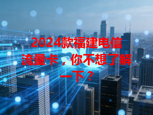 2024款福建电信流量卡，你不想了解一下？