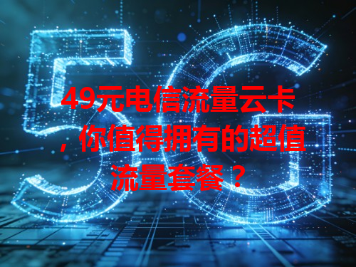 49元电信流量云卡，你值得拥有的超值流量套餐？
