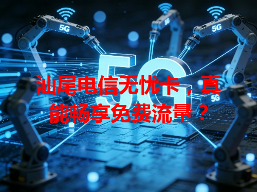 汕尾电信无忧卡，真能畅享免费流量？