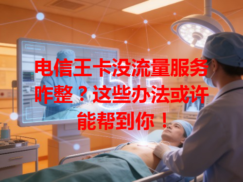 电信王卡没流量服务咋整？这些办法或许能帮到你！