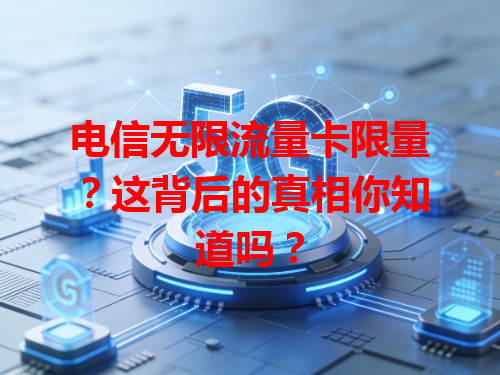 电信无限流量卡限量？这背后的真相你知道吗？