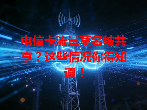 电信卡流量莫名被共享？这些情况你得知道！