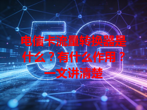 电信卡流量转换器是什么？有什么作用？一文讲清楚