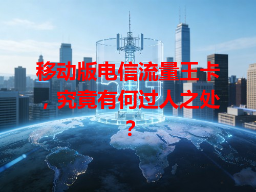 移动版电信流量王卡，究竟有何过人之处？