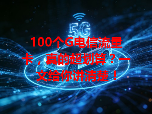 100个G电信流量卡，真的超划算？一文给你讲清楚！