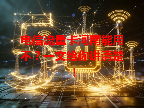 电信流量卡河南能用不？一文给你讲清楚！
