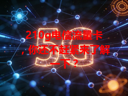 210g电信流量卡，你还不赶紧来了解一下？