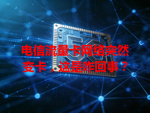 电信流量卡网络突然变卡，这是咋回事？