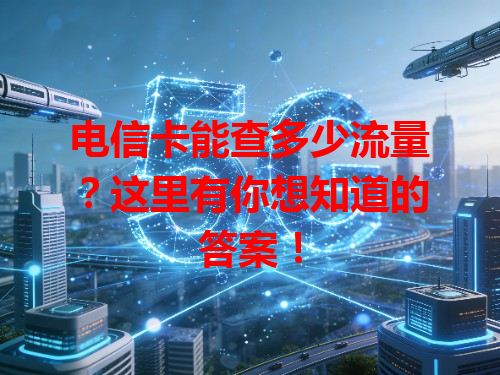 电信卡能查多少流量？这里有你想知道的答案！