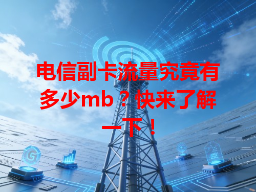 电信副卡流量究竟有多少mb？快来了解一下！