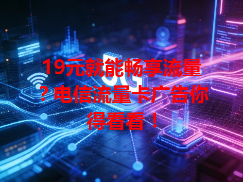 19元就能畅享流量？电信流量卡广告你得看看！